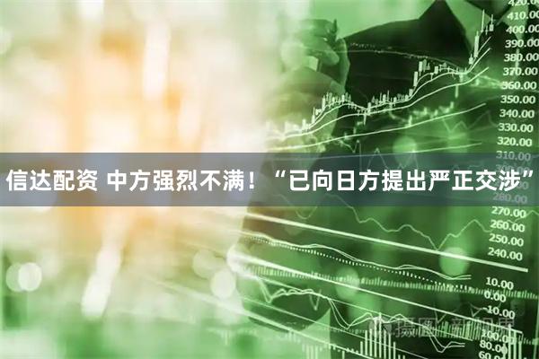 信达配资 中方强烈不满！“已向日方提出严正交涉”
