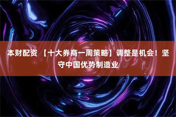 本财配资 【十大券商一周策略】调整是机会！坚守中国优势制造业