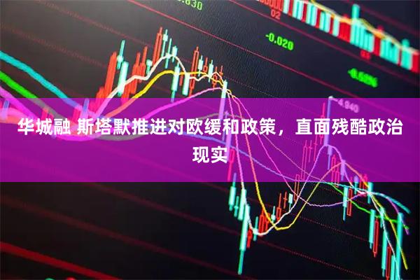 华城融 斯塔默推进对欧缓和政策，直面残酷政治现实