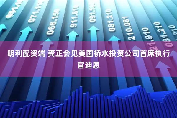 明利配资端 龚正会见美国桥水投资公司首席执行官迪恩